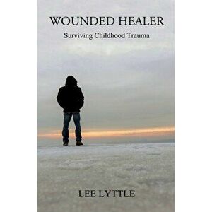 Wounded Healer: Surviving Childhood Trauma, Paperback - Lee Lyttle imagine