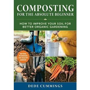Composting for the Absolute Beginner. How to Improve Your Soil for Better Organic Gardening, Paperback - Dede Cummings imagine