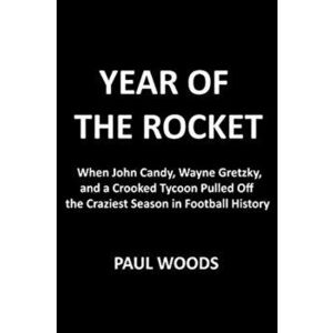 Year of the Rocket: John Candy, Wayne Gretzky, a Crooked Tycoon, and the Craziest Season in Football History, Paperback - Paul Woods imagine