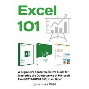 Excel 101: A Beginner's & Intermediate's Guide for Mastering the Quintessence of Microsoft Excel (2010-2019 & 365) in no time! - Johannes Wild imagine