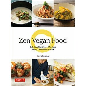 Zen Vegan Food: Delicious Plant-Based Recipes from a Zen Buddhist Monk, Hardcover - Koyu Iinuma imagine