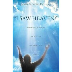 I Saw Heaven! Life Changing Conversations with My Brother After His Near Death Experience, Paperback - Patti Miller Dunham imagine