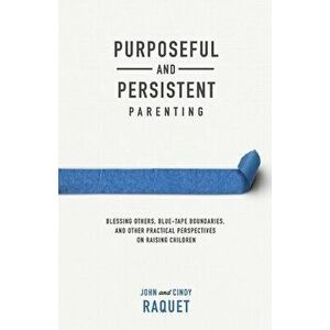 Purposeful and Persistent Parenting: Blessing Others, Blue-Tape Boundaries, and Other Practical Perspectives on Raising Children - John Raquet imagine
