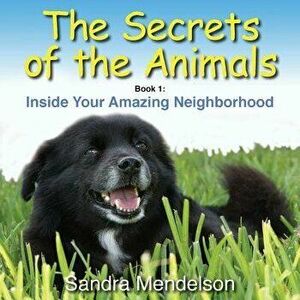 The Secrets of the Animals: Inside Your Amazing Neighborhood, Paperback - Sandra Mendelson imagine