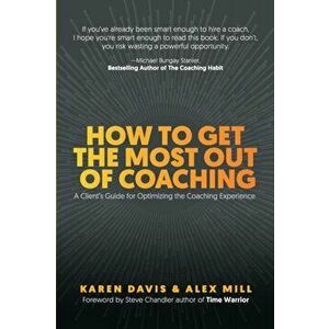 How to Get the Most Out of Coaching: A Client's Guide for Optimizing the Coaching Experience, Paperback - Karen Davis imagine