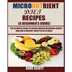 Micronutrient Diet Recipes (A Beginner's Guide): The ultimate guide to losing weight, regaining energy and live a healthy lifestyle in 28 days. - Dave imagine