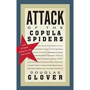 Attack of the Copula Spiders: Essays on Writing, Paperback - Douglas Glover imagine