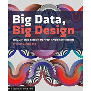 Big Data, Big Design. Why Designers Should Care about Artificial Intelligence, Paperback - Helen Armstrong imagine