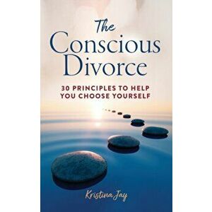 The Conscious Divorce: 30 Principles to Help You Choose Yourself, Paperback - Kristina Jay imagine