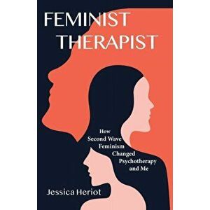 Feminist Therapist: How Second Wave Feminism Changed Psychotherapy and Me, Paperback - Jessica Heriot imagine