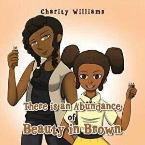 There Is an Abundance of Beauty in Brown, Paperback - Charity Williams imagine