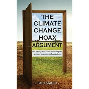The Climate Change Hoax Argument: The History and Science That Expose a Major International Deception, Hardcover - C. Paul Smith imagine