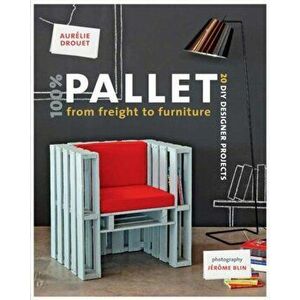 100% Pallet: from Freight to Furniture. 21 DIY Designer Projects, Paperback - Aurelie Drouet imagine