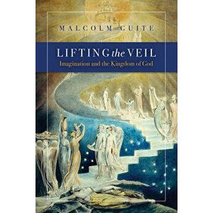 Lifting the Veil: Imagination and the Kingdom of God, Paperback - Malcolm Guite imagine