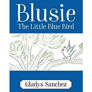 Blusie: The Little Blue Bird, Paperback - Gladys Sanchez imagine