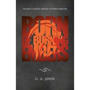 Born of Burning Embers, Paperback - G. A. John imagine
