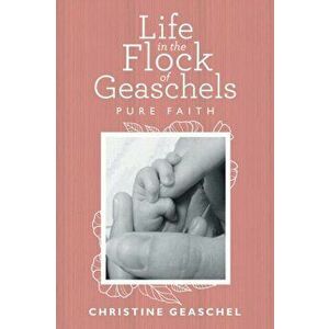 Life in the Flock of Geaschels: Pure Faith, Paperback - Christine Geaschel imagine