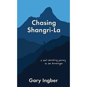 Chasing Shangri-La: A Soul-Searching Journey to the Himalayas, Paperback - Gary Ingber imagine