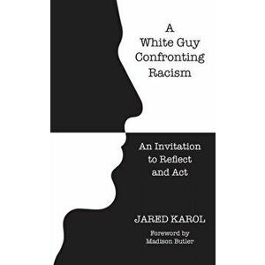 A White Guy Confronting Racism: An Invitation to Reflect and Act, Paperback - Jared Karol imagine
