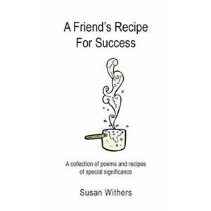 A Friend's Recipe For Success: A collection of poems and recipes of special significance, Paperback - Susan Withers imagine