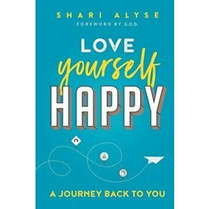 Love Yourself Happy: A Journey Back to You, Paperback - Shari Alyse imagine