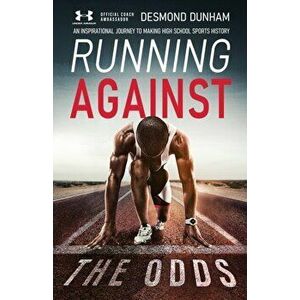 Running Against The Odds: An Inspirational Journey to Making High School Sports History, Paperback - Desmond Dunham imagine