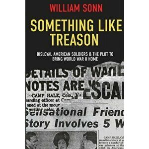 Something Like Treason: Disloyal American Soldiers & the Plot to Bring World War II Home, Paperback - Bill Sonn imagine