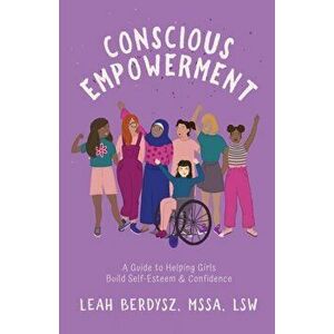 Conscious Empowerment: A Guide to Helping Girls Build Self-Esteem & Confidence, Paperback - Leah Berdysz imagine