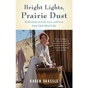 Bright Lights, Prairie Dust: Reflections on Life, Loss, and Love from Little House's Ma, Paperback - Karen Grassle imagine
