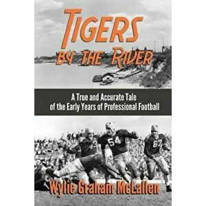 Tigers by the River: A True and Accurate Tale of the Early Days of Pro Football, Paperback - Wylie Graham McLallen imagine