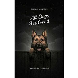 All Dogs Are Good: Poems & Memories, Paperback - Courtney Peppernell imagine