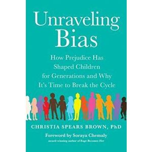 Unraveling Bias: How Prejudice Has Shaped Children for Generations and Why It's Time to Break the Cycle, Paperback - Christia Spears Brown imagine