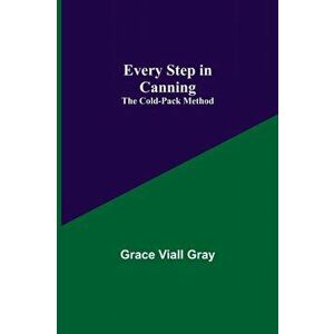 Every Step in Canning: The Cold-Pack Method, Paperback - Grace Viall Gray imagine