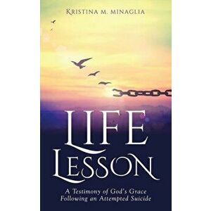 Life Lesson: A Testimony of God's Grace Following an Attempted Suicide, Paperback - Kristina M. Minaglia imagine