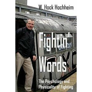 Fightin' Words: The Psychology and Physicality of Fighting, Paperback - Hock Hochheim imagine