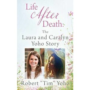 Life After Death: The Laura and Caralyn Yoho Story, Paperback - Robert Tim Yoho imagine