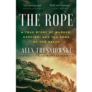 The Rope: A True Story of Murder, Heroism, and the Dawn of the NAACP, Paperback - Alex Tresniowski imagine