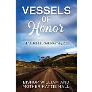 Vessels of Honor: The Treasured Journey of Bishop William and Mother Hattie Hall, Paperback - William Hall imagine