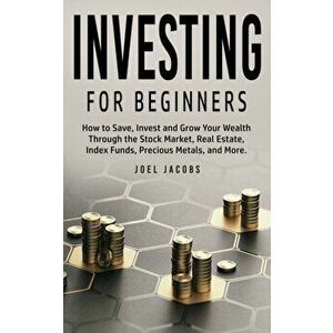 Investing For Beginners: How to Save, Invest and Grow Your Wealth Through the Stock Market, Real Estate, Index Funds, Precious Metals, and More - Joel imagine