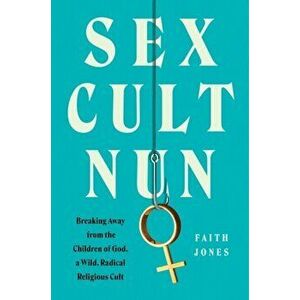 Sex Cult Nun. Breaking Away from the Children of God, a Wild, Radical Religious Cult, Hardback - Faith Jones imagine