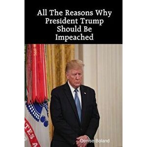 All The Reasons Why President Trump Should Be Impeached, Paperback - Denise Boland imagine