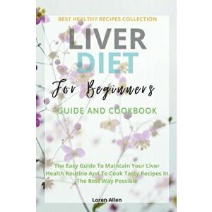 Liver Diet Cookbook For Beginners: The Easiest Guide To Maintain Your Renal Health Routine And To Cook 130 Recipes In The Best Way Possible - Loren Al imagine