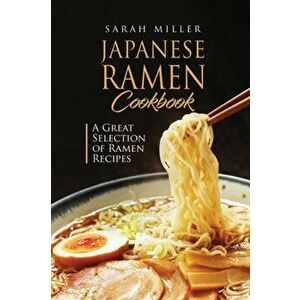Japanese Ramen Cookbook: A Great Selection of Ramen Recipes, Paperback - Sarah Miller imagine