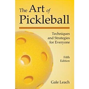 The Art of Pickleball: Techniques and Strategies for Everyone (Fifth Edition), Paperback - Gale Leach imagine
