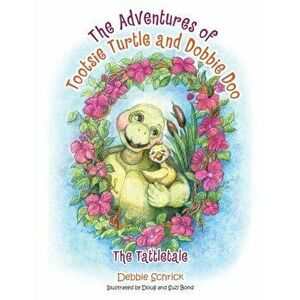 The Adventures of Tootsie Turtle and Dobbie Doo: The Tattletale, Paperback - Debbie Schrick imagine