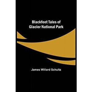 Blackfeet Tales of Glacier National Park, Paperback - James Willard Schultz imagine