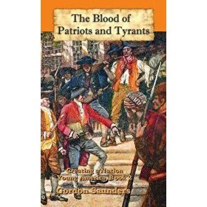 The Blood of Patriots and Tyrants, Hardcover - Gordon Saunders imagine
