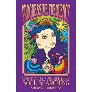 Progressive Frequency: Spirituality, Metaphysics, Soul Searching, Paperback - Sheryl Rodriguez imagine