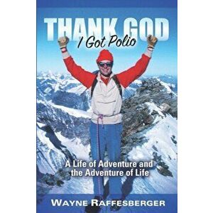 Thank God I Got Polio: A Life of Adventure and the Adventure of Life, Paperback - Wayne Raffesberger imagine