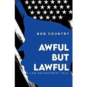 Awful But Lawful: A Law Enforcement Tale, Paperback - Bob Country imagine